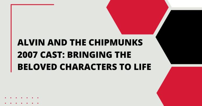 Alvin and the Chipmunks 2007 Cast: Bringing the Beloved Characters to Life