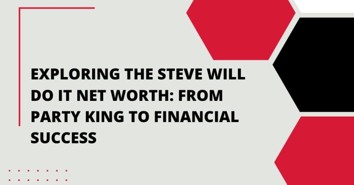Exploring the Steve Will Do It Net Worth From Party King to Financial Success