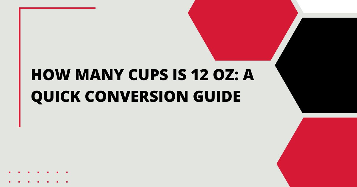 How Many Cups is 12 oz A Quick Conversion Guide