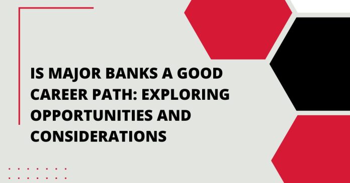 Is Major Banks a Good Career Path: Exploring Opportunities and Considerations