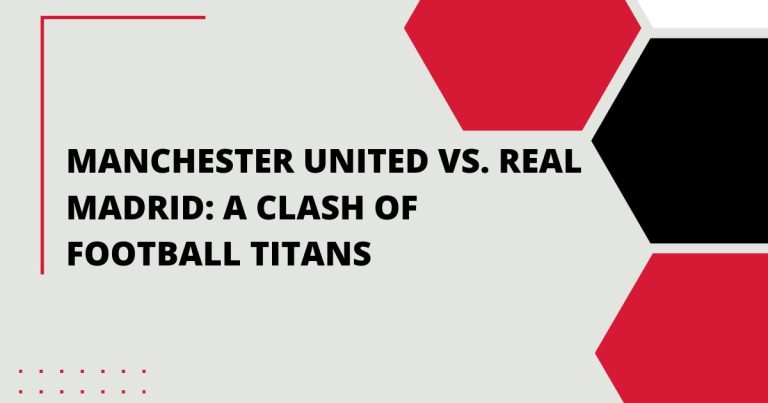 Manchester United vs Real Madrid: A Clash of Football Titans