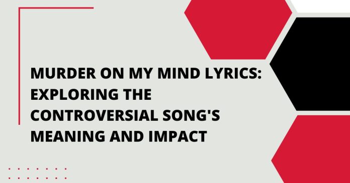 Murder On My Mind Lyrics: Exploring the Controversial Song's Meaning and Impact