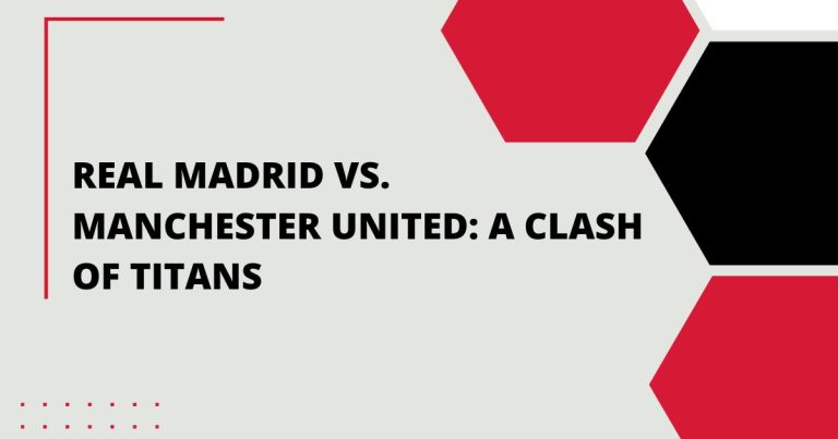 Real Madrid vs Manchester United: A Clash of Titans