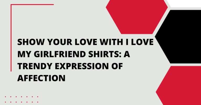 Show Your Love with I Love My Girlfriend Shirt: A Trendy Expression of Affection