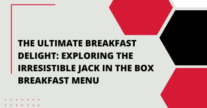 The Ultimate Breakfast Delight: Exploring the Irresistible Jack in the Box Breakfast Menu