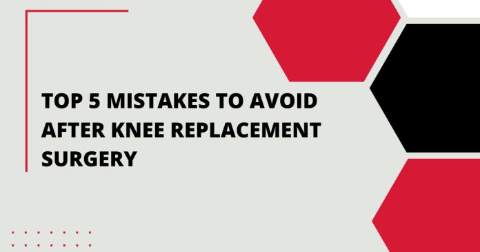Top 5 Mistakes to Avoid After Knee Replacement Surgery
