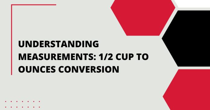 Understanding Measurements: 1/2 Cup to Ounces Conversion