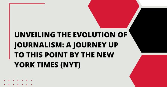 Unveiling the Evolution of Journalism: A Journey Up to This Point by The New York Times (NYT)