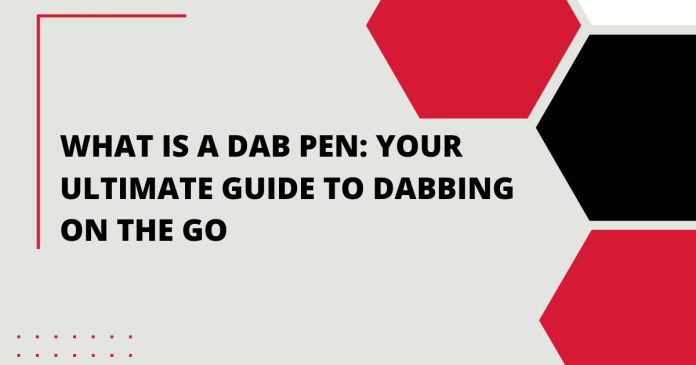 What is a Dab Pen: Your Ultimate Guide to Dabbing on the Go