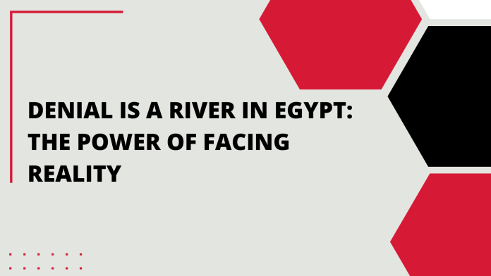 Denial Is a River in Egypt: The Power of Facing Reality