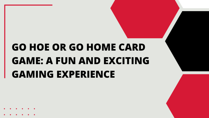 Go Hoe or Go Home Card Game A Fun and Exciting Gaming Experience