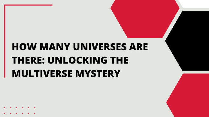 How Many Universes Are There: Unlocking the Multiverse Mystery